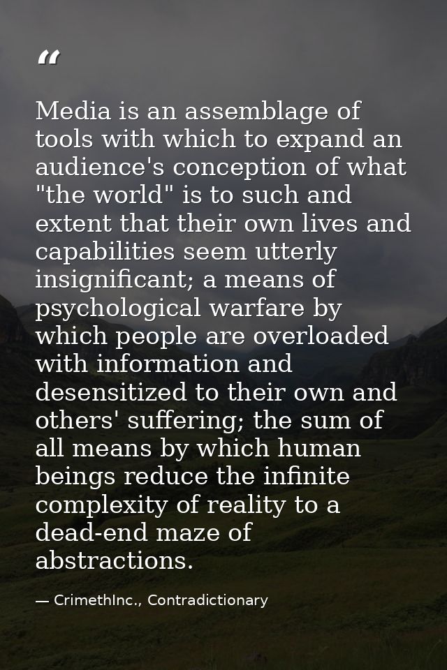Media is an assemblage of tools with which to expand an audience's conception of what "the world" is to such and extent  — CrimethInc., Contradictionary