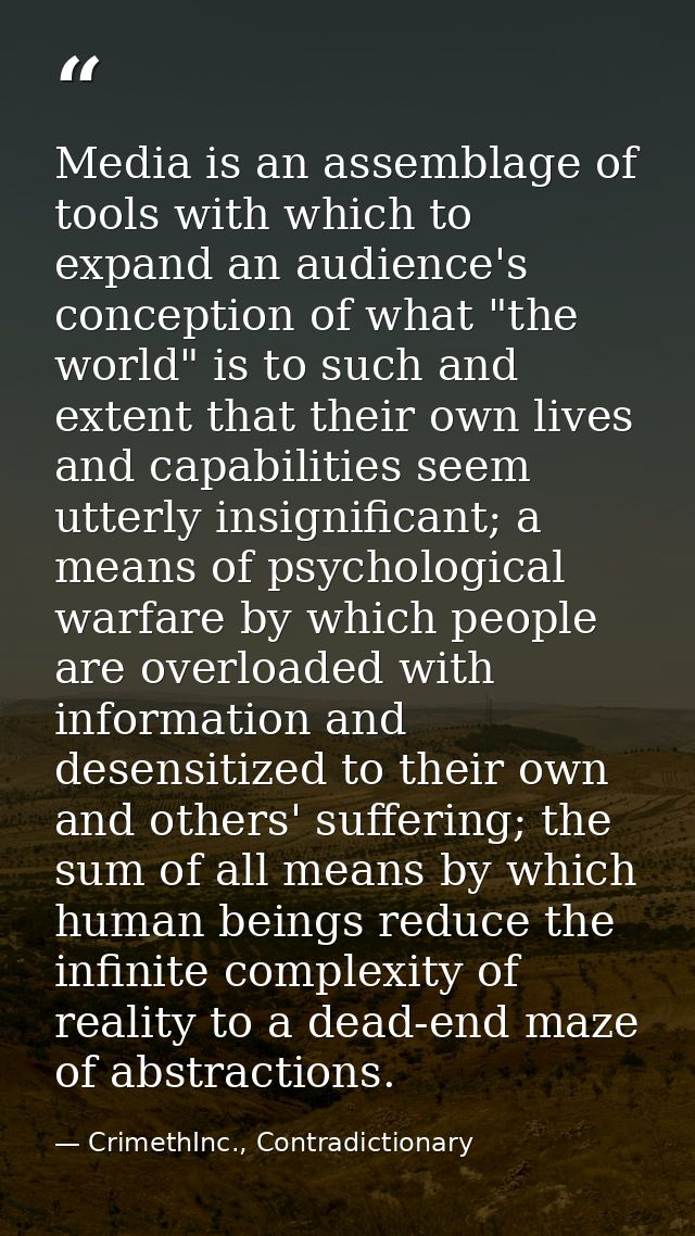 Media is an assemblage of tools with which to expand an audience's conception of what "the world" is to such and extent  — CrimethInc., Contradictionary