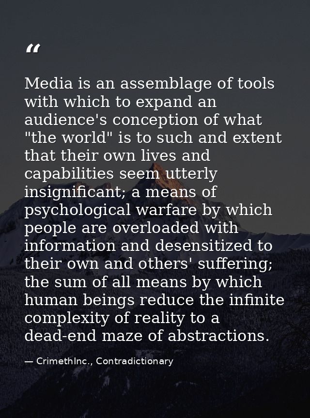 Media is an assemblage of tools with which to expand an audience's conception of what "the world" is to such and extent  — CrimethInc., Contradictionary