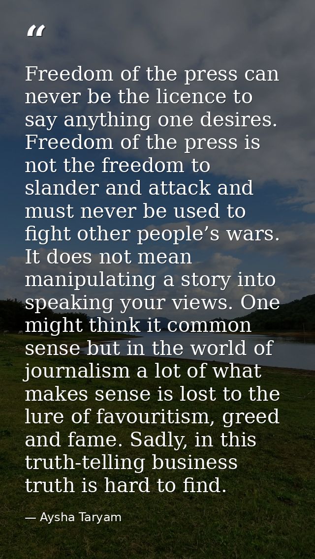 Freedom of the press can never be the licence to say anything one desires. Freedom of the press is not the freedom to sl — Aysha Taryam
