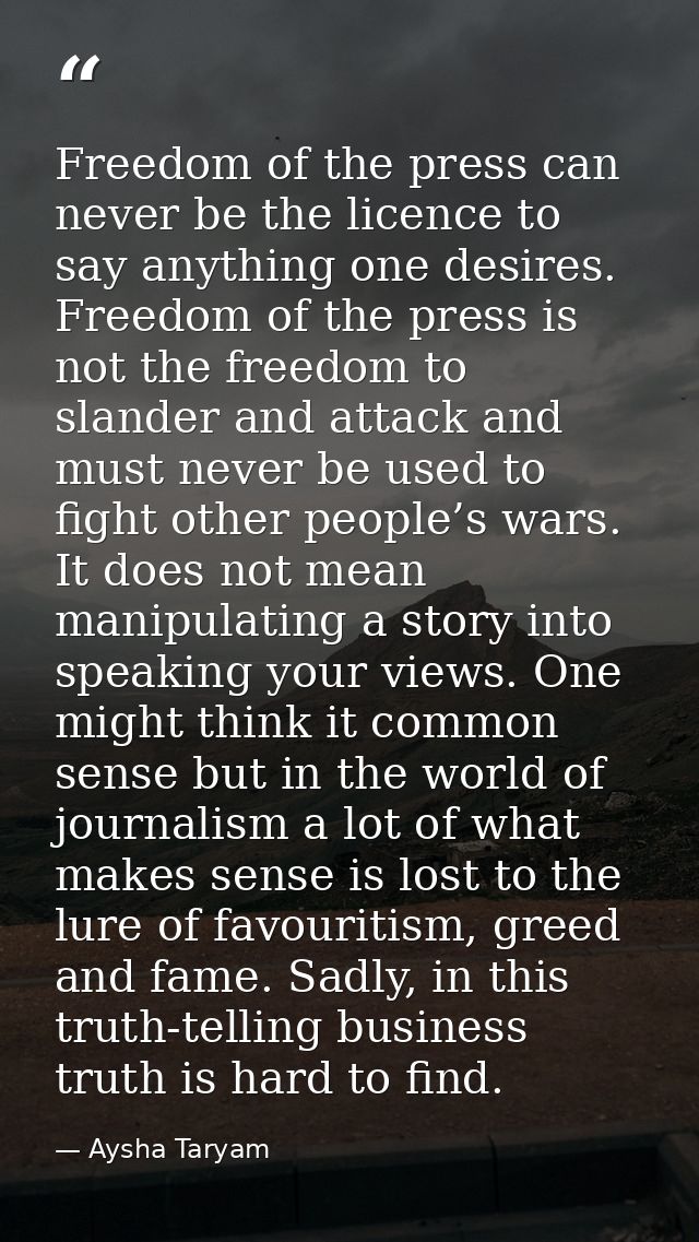 Freedom of the press can never be the licence to say anything one desires. Freedom of the press is not the freedom to sl — Aysha Taryam