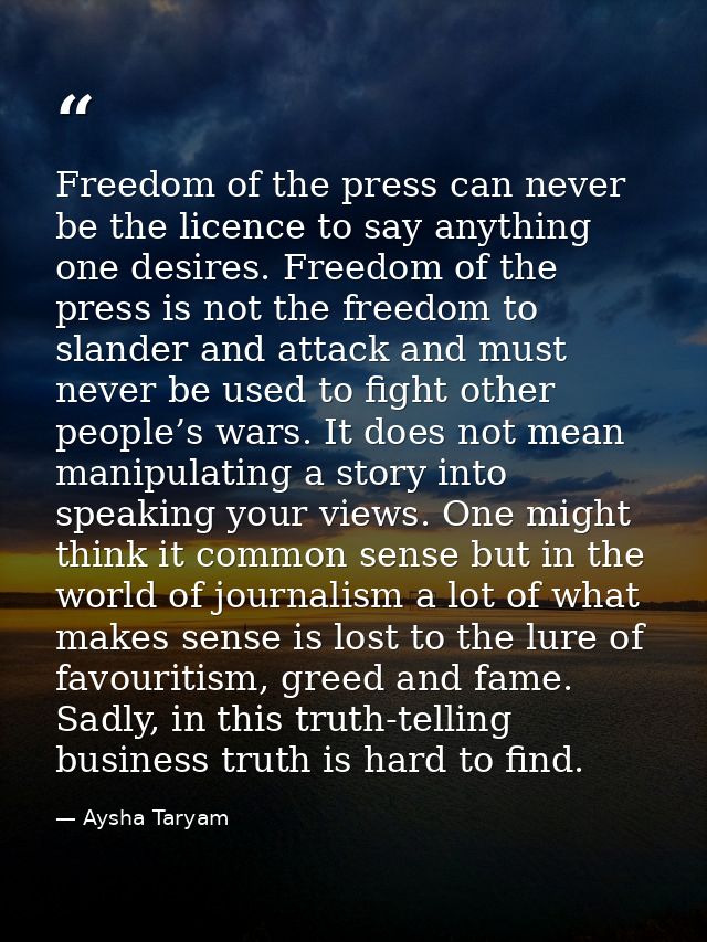 Freedom of the press can never be the licence to say anything one desires. Freedom of the press is not the freedom to sl — Aysha Taryam