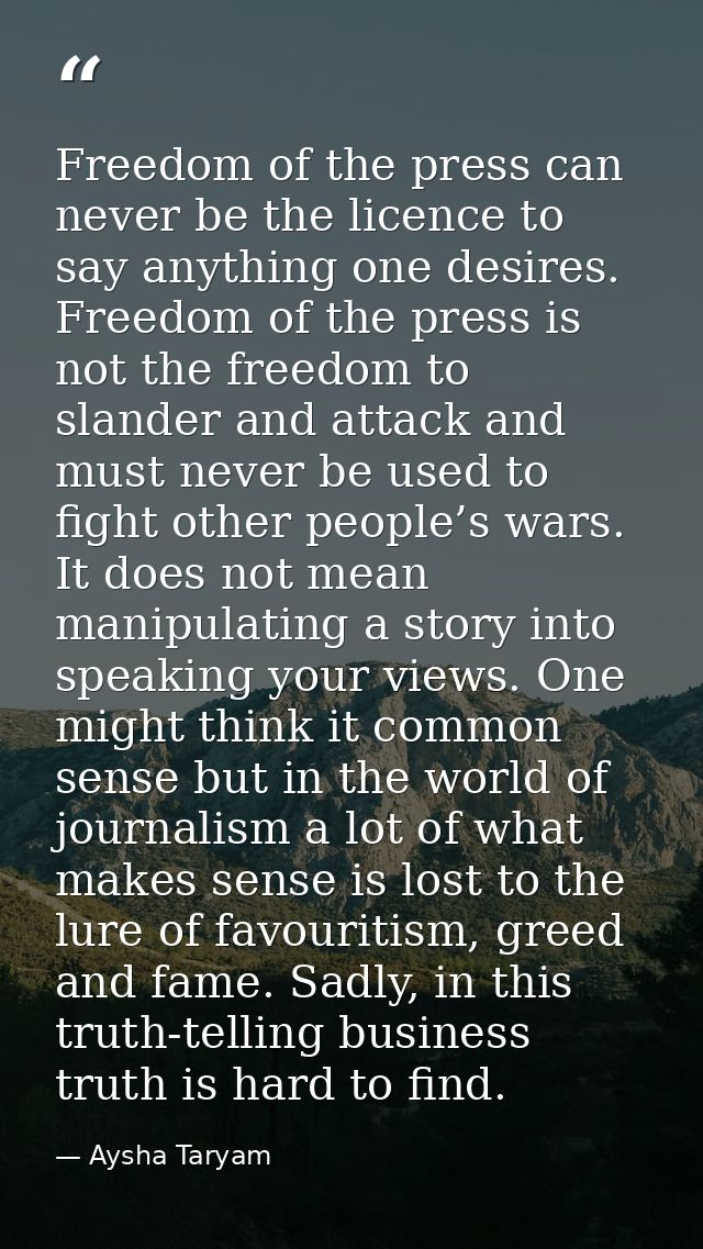 Freedom of the press can never be the licence to say anything one desires. Freedom of the press is not the freedom to sl — Aysha Taryam