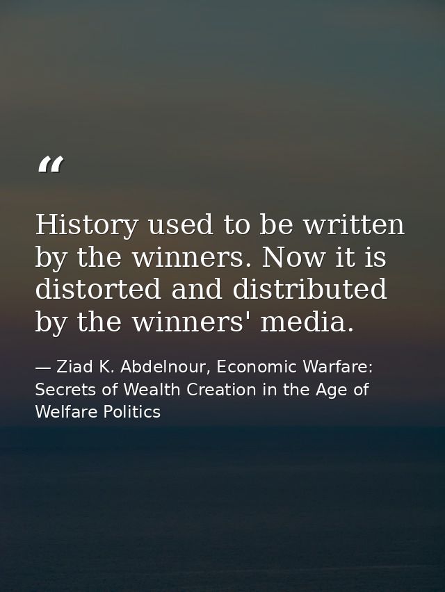 History used to be written by the winners. Now it is distorted and distributed by the winners' media. — Ziad K. Abdelnour, Economic Warfare: Secrets of Wealth Creation in the Age of Welfare Politics