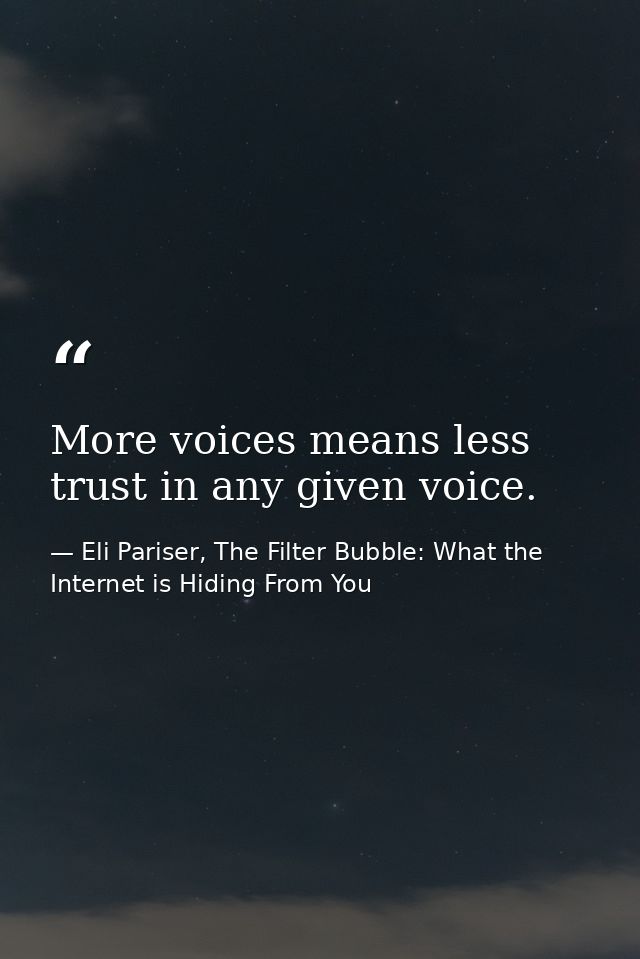 More voices means less trust in any given voice. — Eli Pariser, The Filter Bubble: What the Internet is Hiding From You