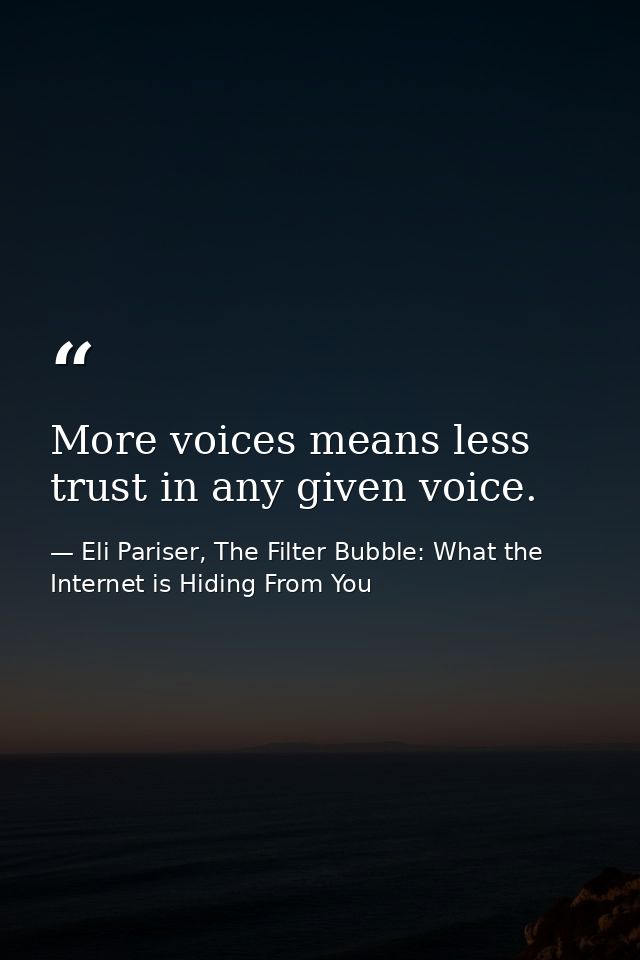 More voices means less trust in any given voice. — Eli Pariser, The Filter Bubble: What the Internet is Hiding From You
