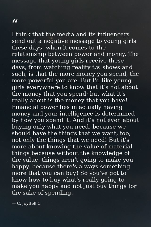 I think that the media and its influencers send out a negative message to young girls these days, when it comes to the r — C. JoyBell C.