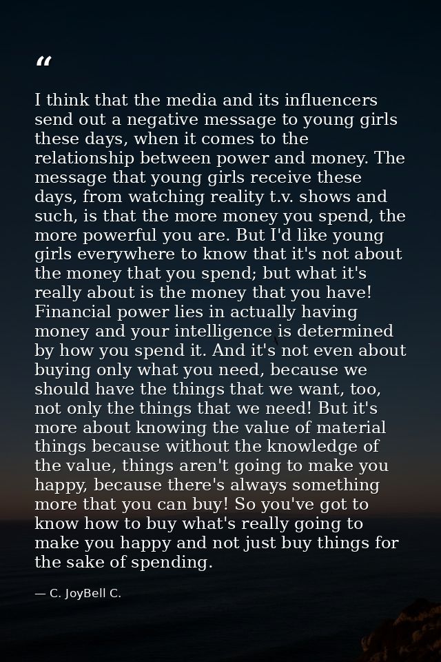 I think that the media and its influencers send out a negative message to young girls these days, when it comes to the r — C. JoyBell C.