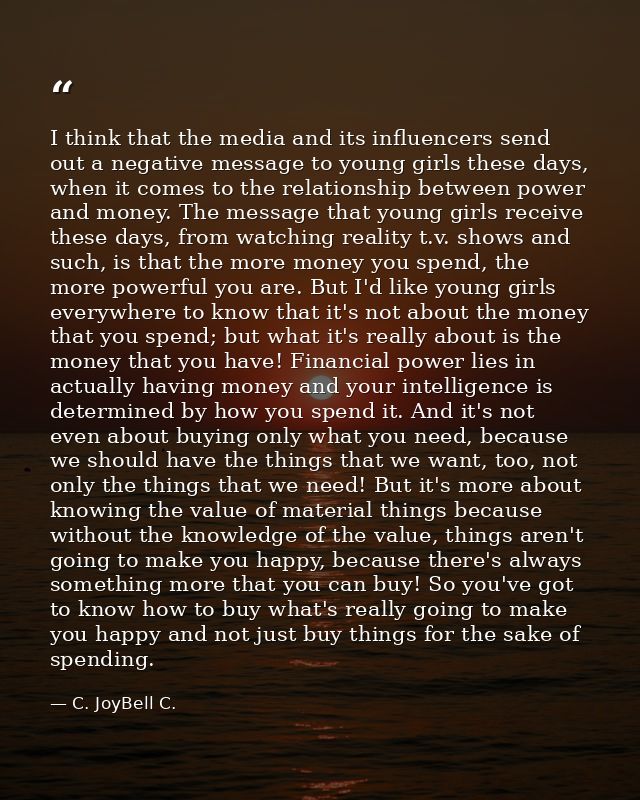 I think that the media and its influencers send out a negative message to young girls these days, when it comes to the r — C. JoyBell C.