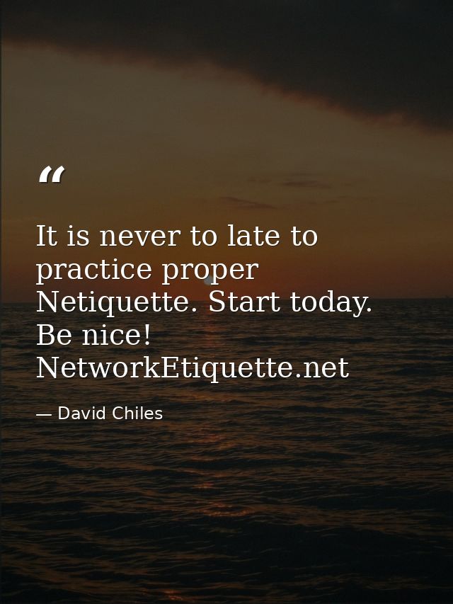 It is never to late to practice proper Netiquette. Start today. Be nice! NetworkEtiquette.net — David Chiles