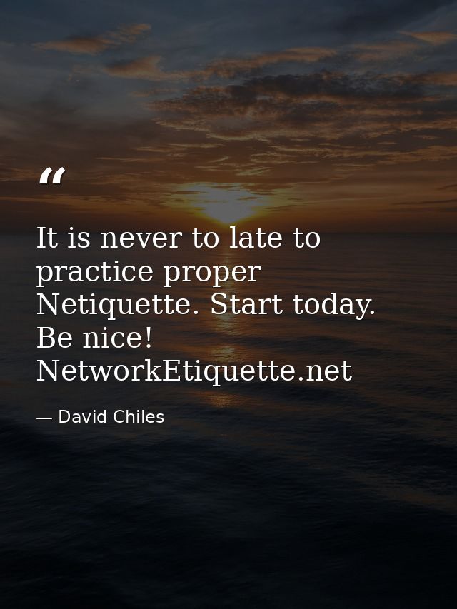 It is never to late to practice proper Netiquette. Start today. Be nice! NetworkEtiquette.net — David Chiles