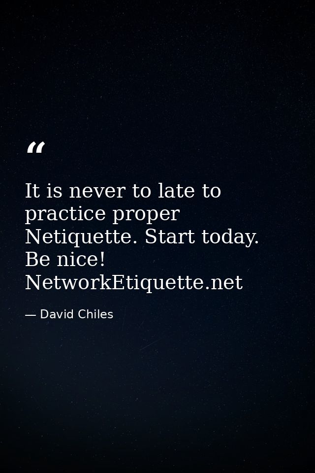 It is never to late to practice proper Netiquette. Start today. Be nice! NetworkEtiquette.net — David Chiles
