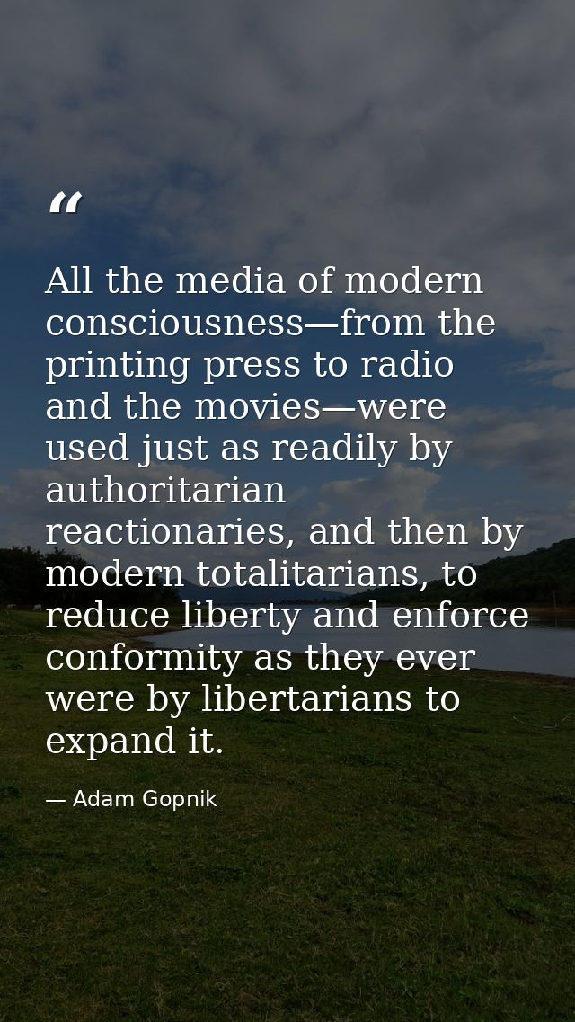 All the media of modern consciousness—from the printing press to radio and the movies—were used just as readily by autho — Adam Gopnik