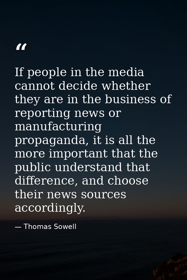 If people in the media cannot decide whether they are in the business of reporting news or manufacturing propaganda, it  — Thomas Sowell