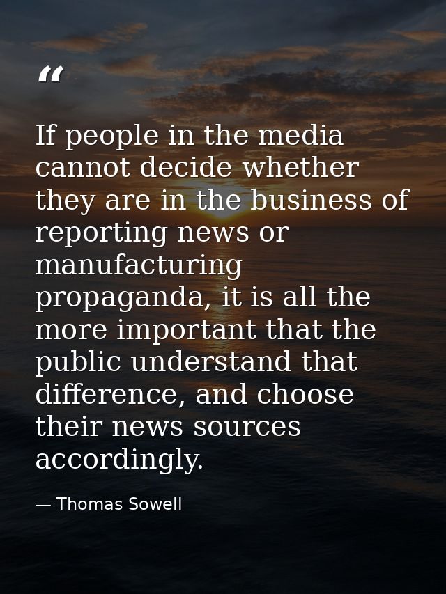 If people in the media cannot decide whether they are in the business of reporting news or manufacturing propaganda, it  — Thomas Sowell