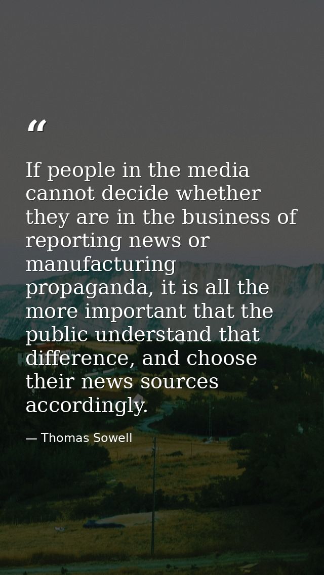 If people in the media cannot decide whether they are in the business of reporting news or manufacturing propaganda, it  — Thomas Sowell