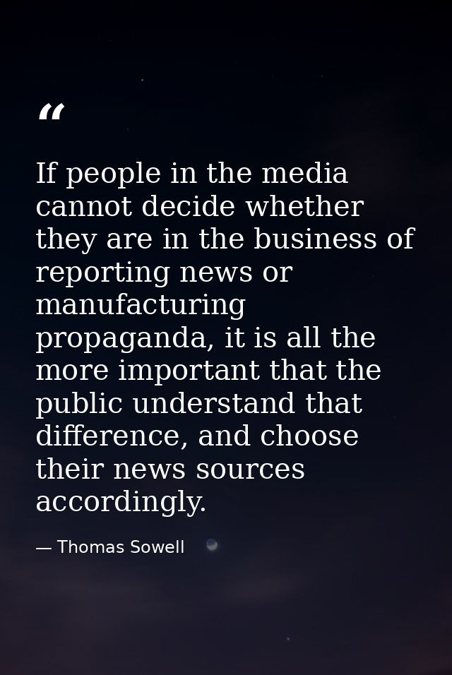 If people in the media cannot decide whether they are in the business of reporting news or manufacturing propaganda, it  — Thomas Sowell