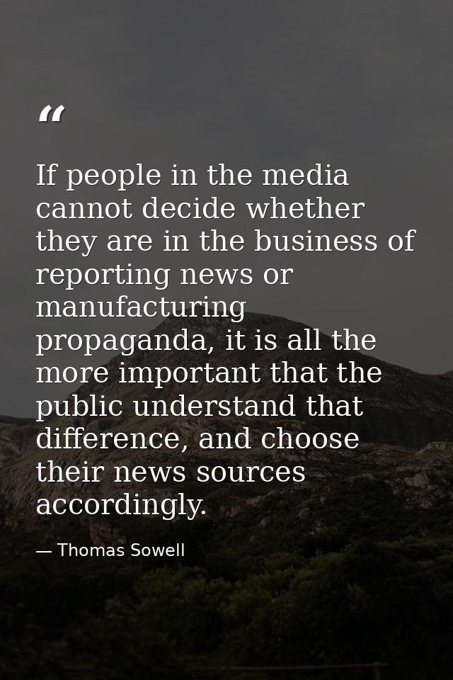 If people in the media cannot decide whether they are in the business of reporting news or manufacturing propaganda, it  — Thomas Sowell