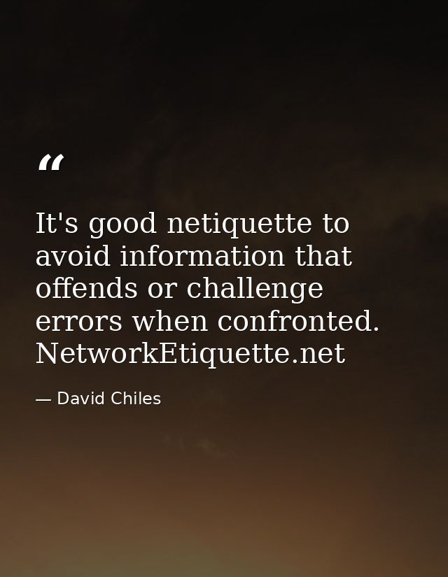 It's good netiquette to avoid information that offends or challenge errors when confronted. NetworkEtiquette.net — David Chiles
