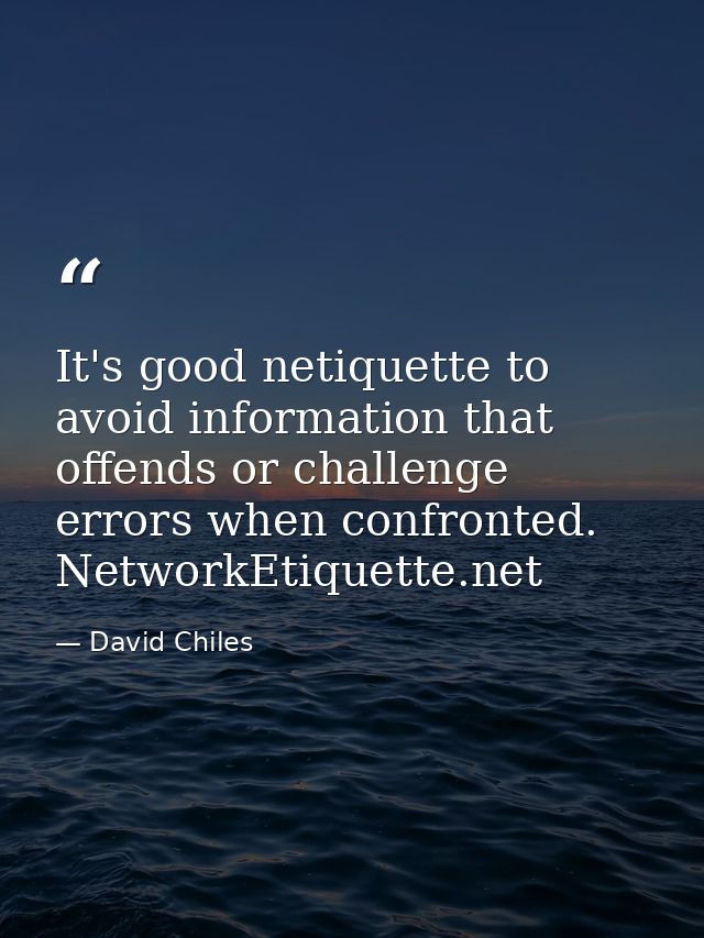 It's good netiquette to avoid information that offends or challenge errors when confronted. NetworkEtiquette.net — David Chiles