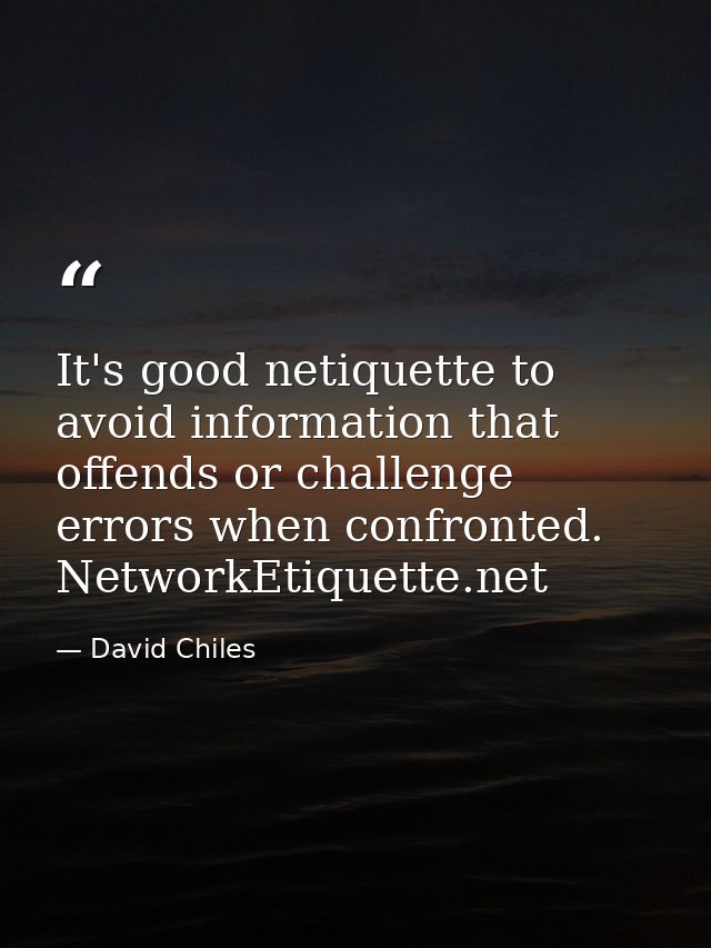 It's good netiquette to avoid information that offends or challenge errors when confronted. NetworkEtiquette.net — David Chiles