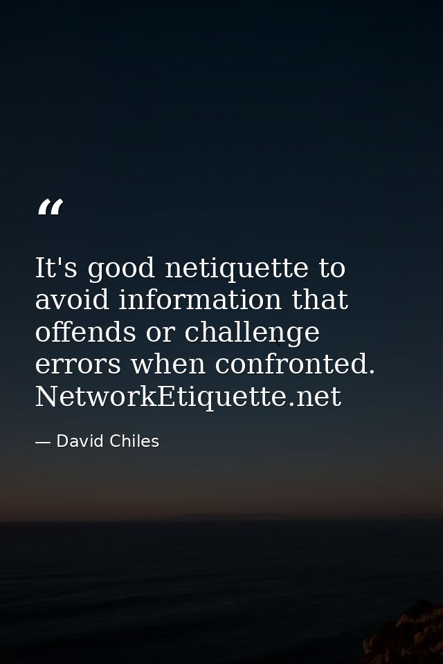 It's good netiquette to avoid information that offends or challenge errors when confronted. NetworkEtiquette.net — David Chiles