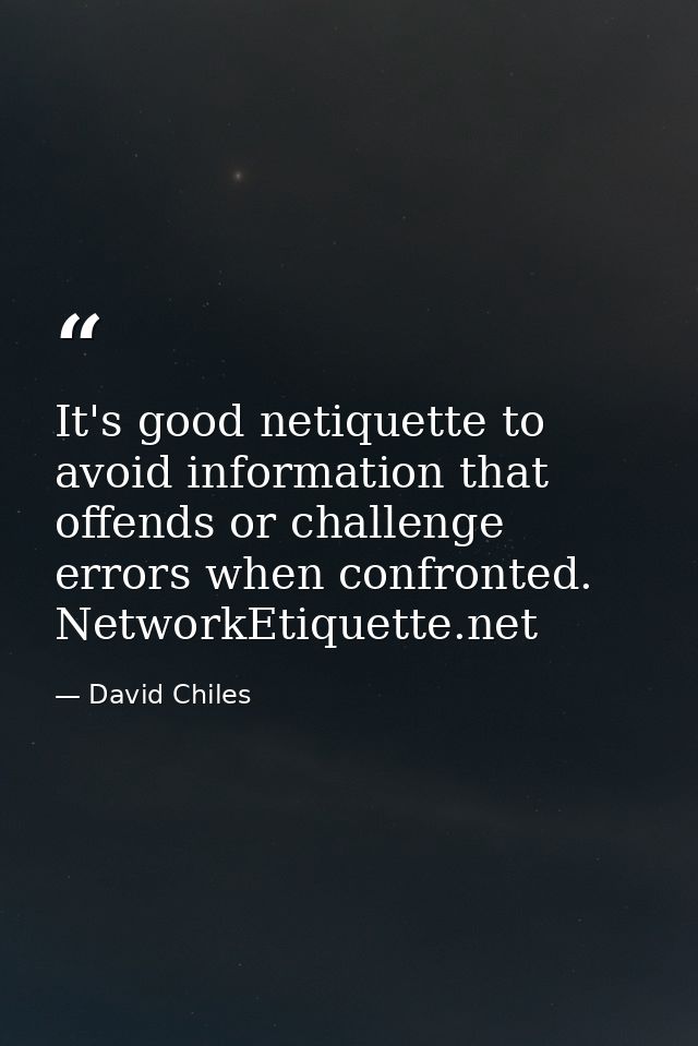 It's good netiquette to avoid information that offends or challenge errors when confronted. NetworkEtiquette.net — David Chiles
