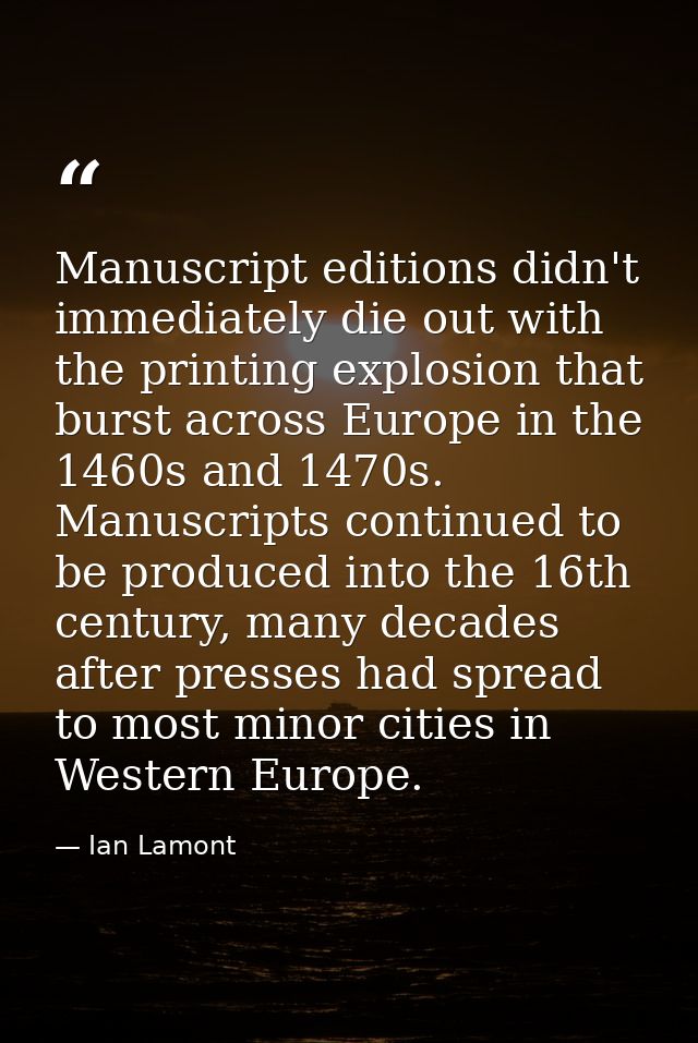Manuscript editions didn't immediately die out with the printing explosion that burst across Europe in the 1460s and 147 — Ian Lamont