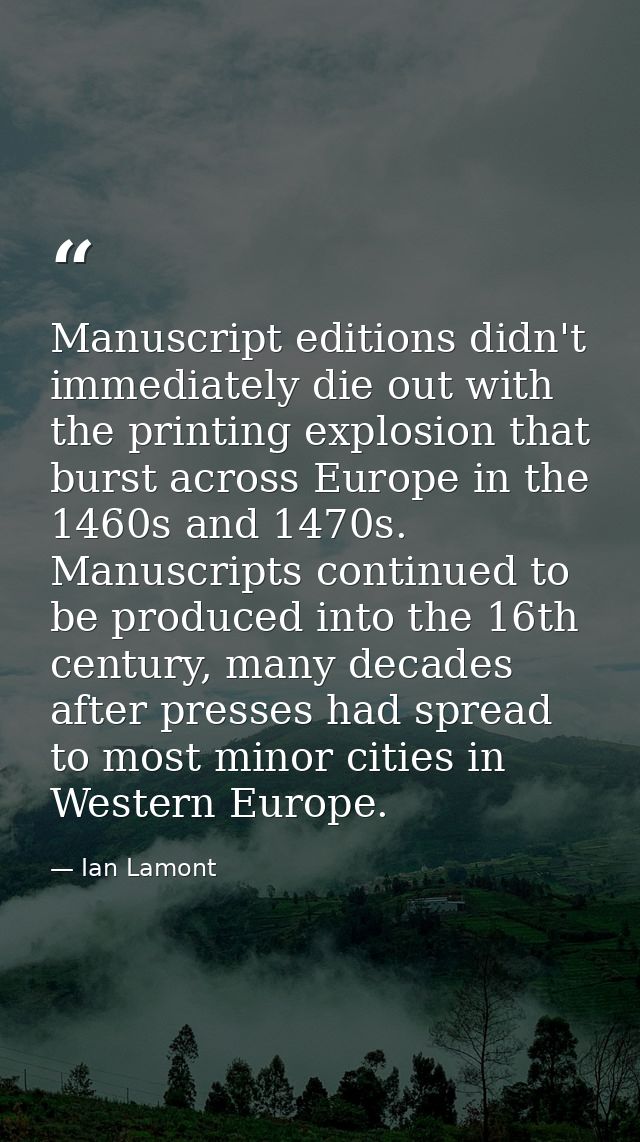 Manuscript editions didn't immediately die out with the printing explosion that burst across Europe in the 1460s and 147 — Ian Lamont