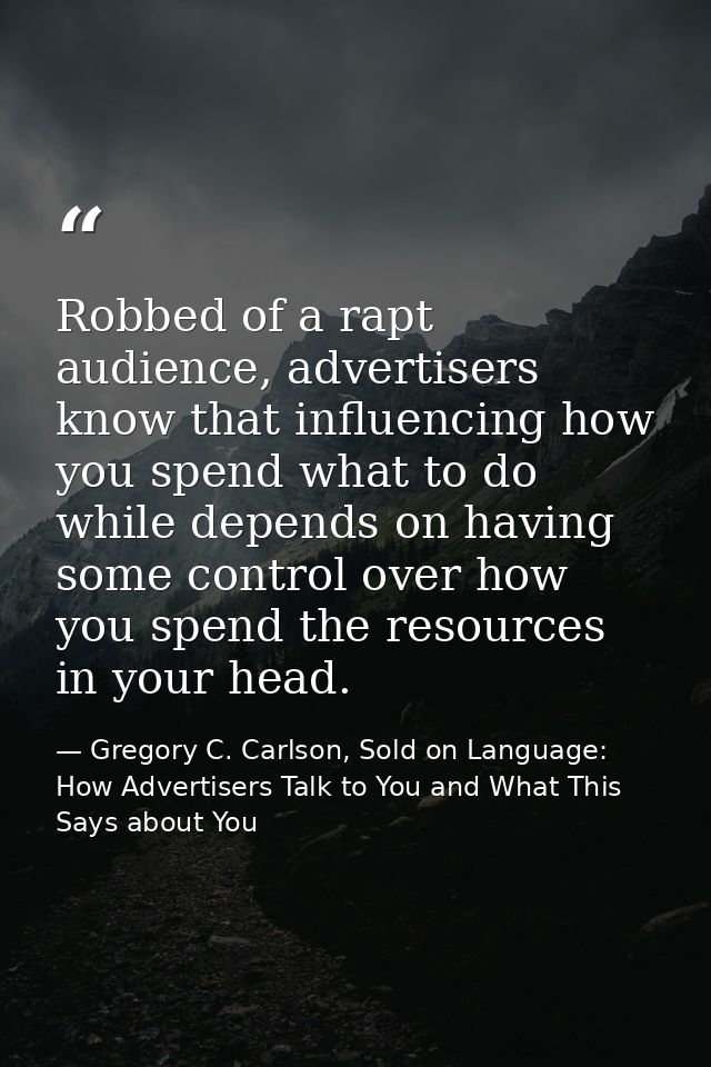 Robbed of a rapt audience, advertisers know that influencing how you spend what to do while depends on having some contr — Gregory C. Carlson, Sold on Language: How Advertisers Talk to You and What This Says about You