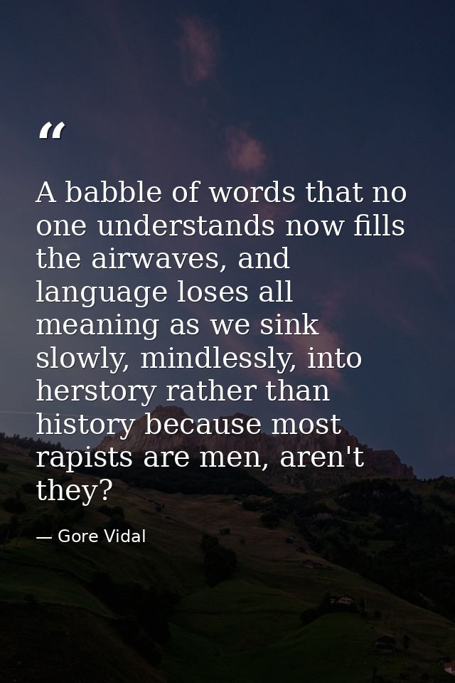 A babble of words that no one understands now fills the airwaves, and language loses all meaning as we sink slowly, mind — Gore Vidal