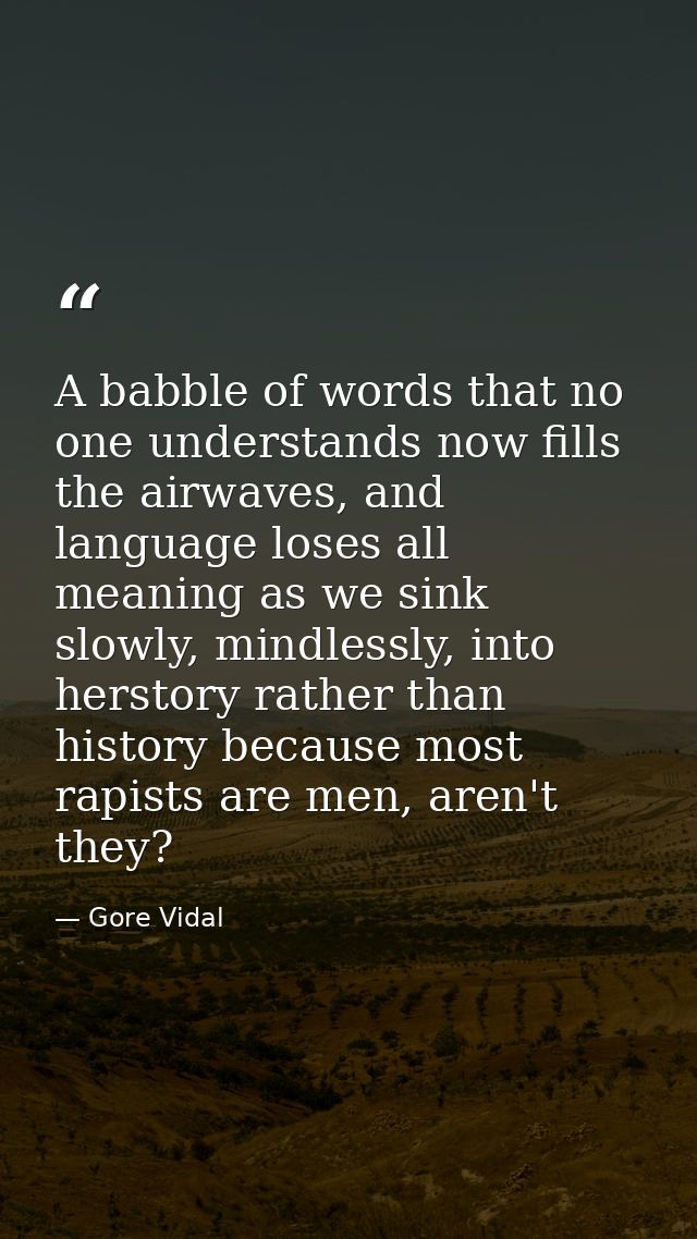 A babble of words that no one understands now fills the airwaves, and language loses all meaning as we sink slowly, mind — Gore Vidal