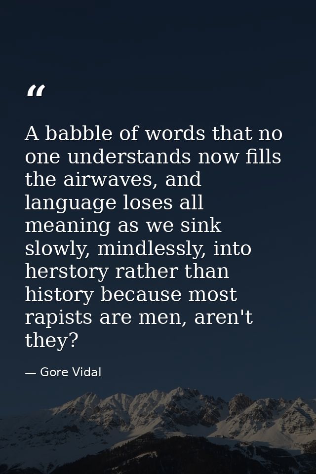 A babble of words that no one understands now fills the airwaves, and language loses all meaning as we sink slowly, mind — Gore Vidal