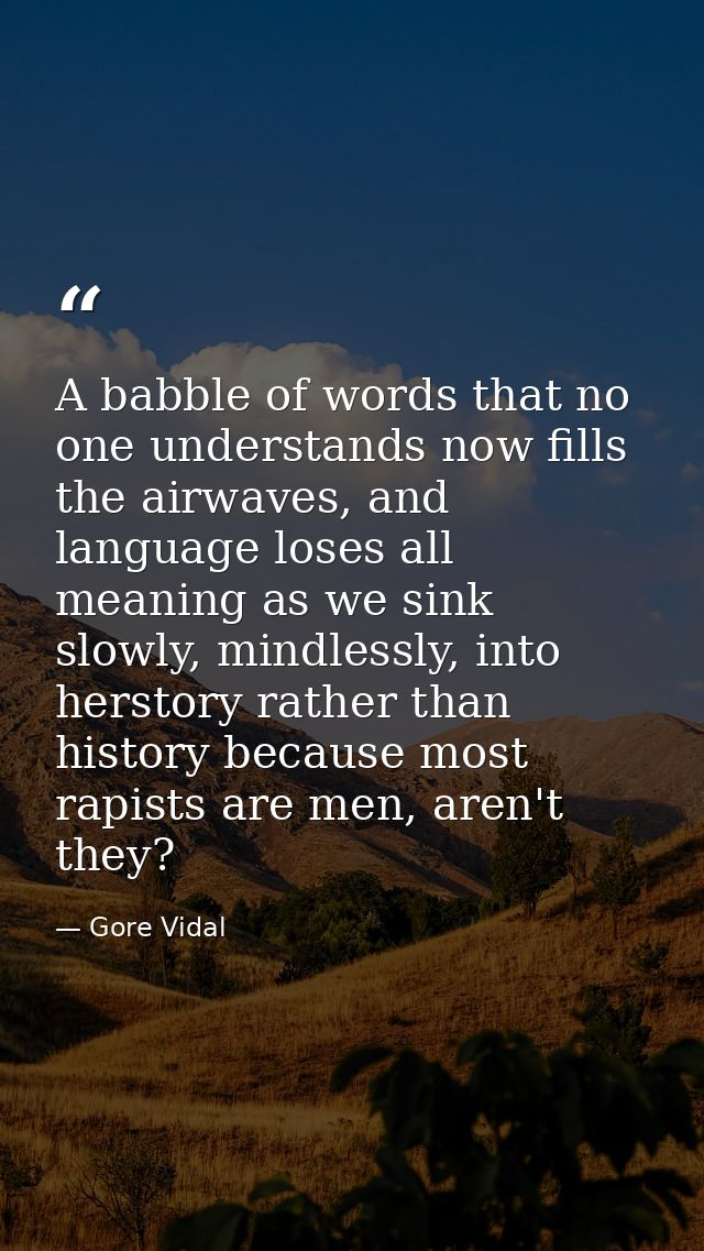A babble of words that no one understands now fills the airwaves, and language loses all meaning as we sink slowly, mind — Gore Vidal