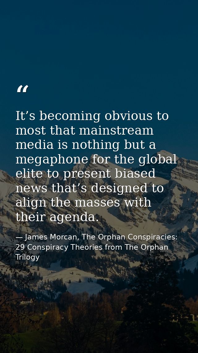 It’s becoming obvious to most that mainstream media is nothing but a megaphone for the global elite to present biased ne — James Morcan, The Orphan Conspiracies: 29 Conspiracy Theories from The Orphan Trilogy