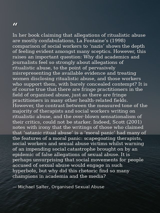 In her book claiming that allegations of ritualistic abuse are mostly confabulations, La Fontaine’s (1998) comparison of — Michael Salter, Organised Sexual Abuse