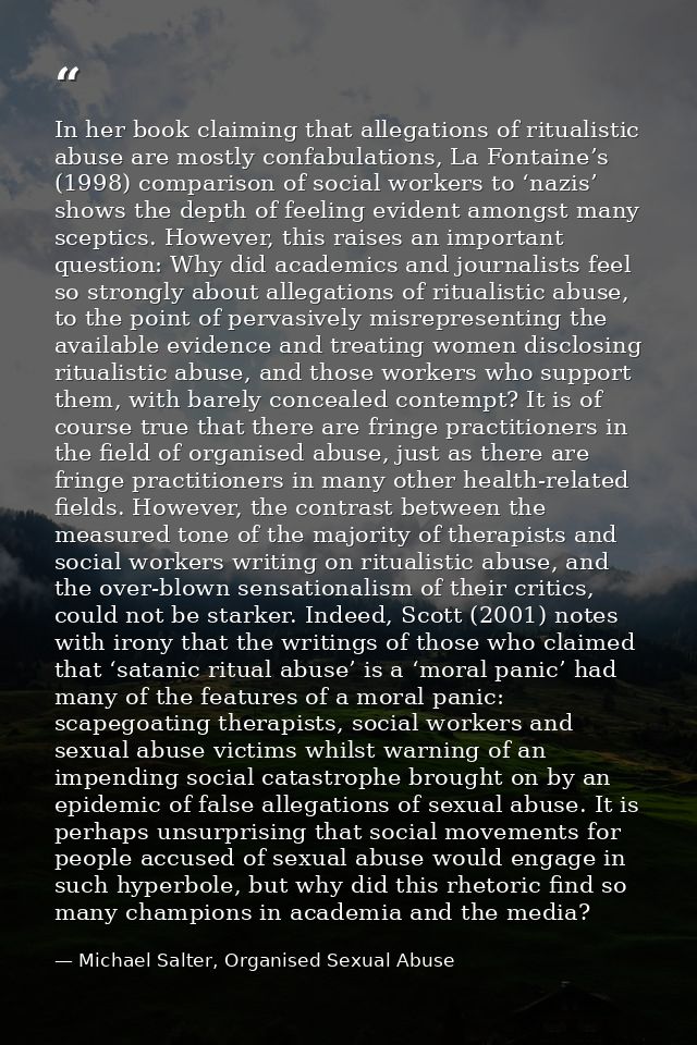 In her book claiming that allegations of ritualistic abuse are mostly confabulations, La Fontaine’s (1998) comparison of — Michael Salter, Organised Sexual Abuse