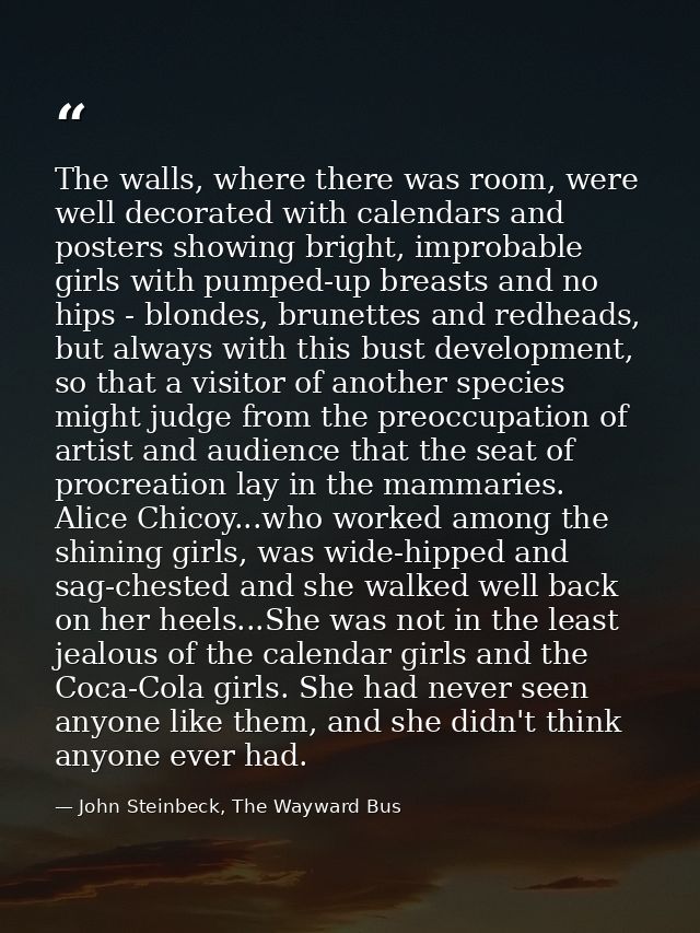 The walls, where there was room, were well decorated with calendars and posters showing bright, improbable girls with pu — John Steinbeck, The Wayward Bus