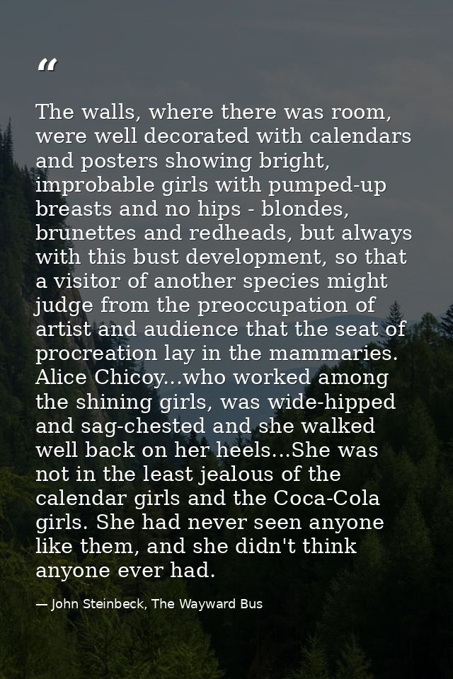 The walls, where there was room, were well decorated with calendars and posters showing bright, improbable girls with pu — John Steinbeck, The Wayward Bus