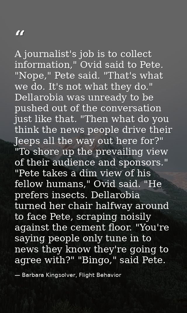 A journalist's job is to collect information," Ovid said to Pete. "Nope," Pete said. "That's what we do. It's not what t — Barbara Kingsolver, Flight Behavior