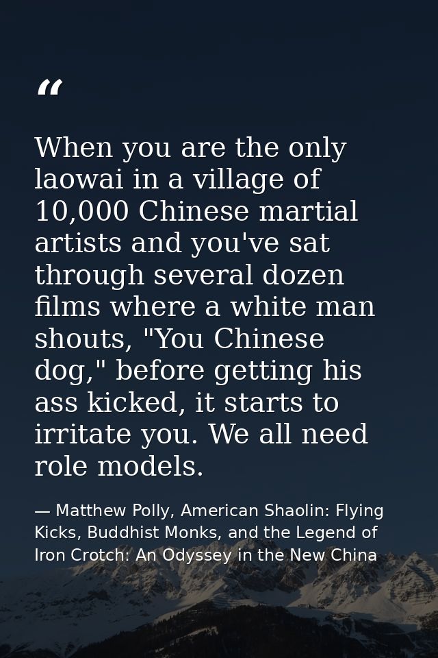 When you are the only laowai in a village of 10,000 Chinese martial artists and you've sat through several dozen films w — Matthew Polly, American Shaolin: Flying Kicks, Buddhist Monks, and the Legend of Iron Crotch: An Odyssey in the New China