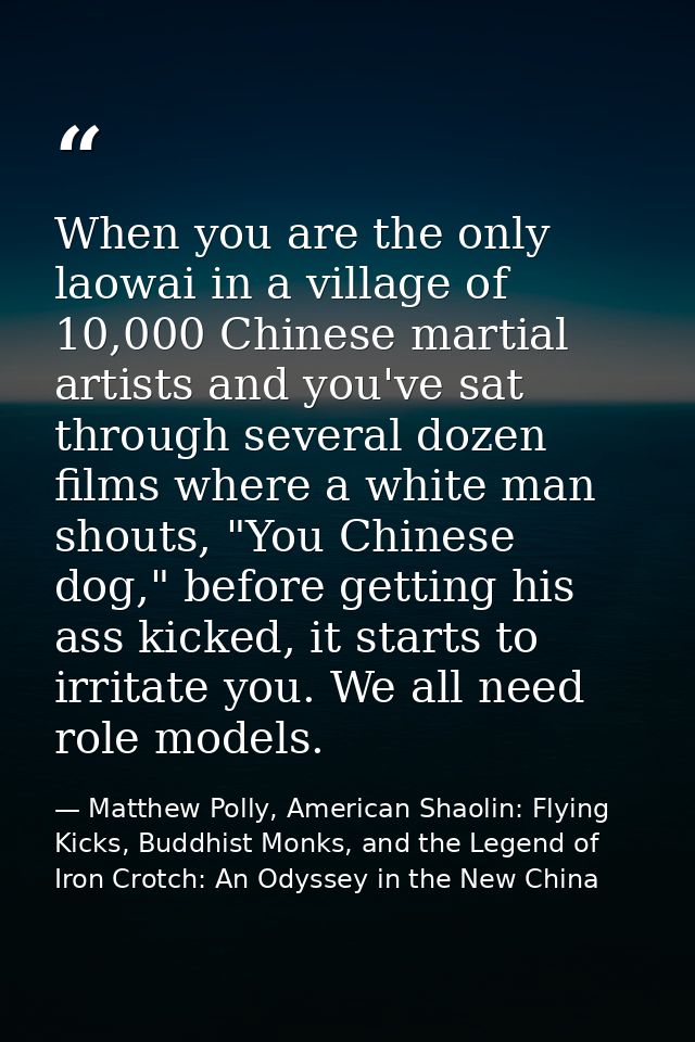 When you are the only laowai in a village of 10,000 Chinese martial artists and you've sat through several dozen films w — Matthew Polly, American Shaolin: Flying Kicks, Buddhist Monks, and the Legend of Iron Crotch: An Odyssey in the New China