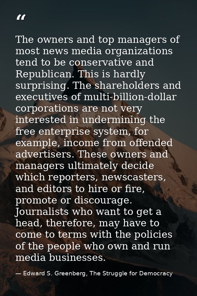The owners and top managers of most news media organizations tend to be conservative and Republican. This is hardly surp — Edward S. Greenberg, The Struggle for Democracy