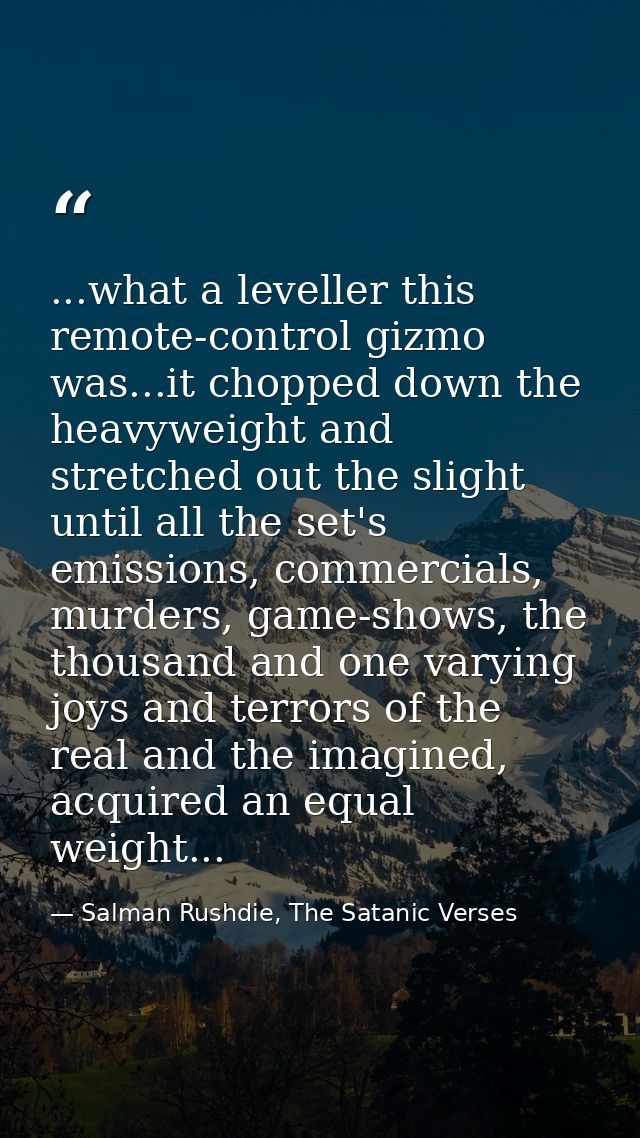...what a leveller this remote-control gizmo was...it chopped down the heavyweight and stretched out the slight until al — Salman Rushdie, The Satanic Verses