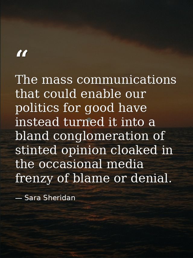 The mass communications that could enable our politics for good have instead turned it into a bland conglomeration of st — Sara Sheridan