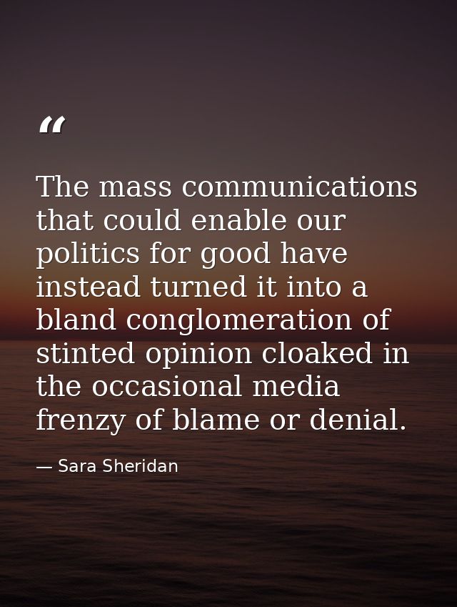 The mass communications that could enable our politics for good have instead turned it into a bland conglomeration of st — Sara Sheridan