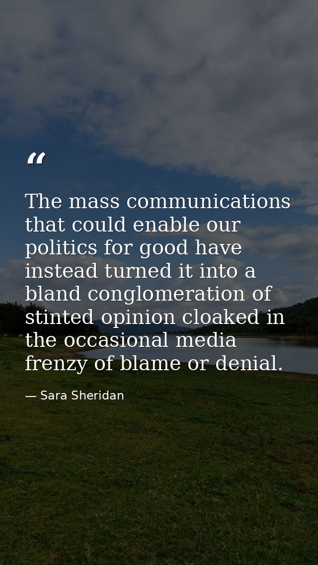 The mass communications that could enable our politics for good have instead turned it into a bland conglomeration of st — Sara Sheridan