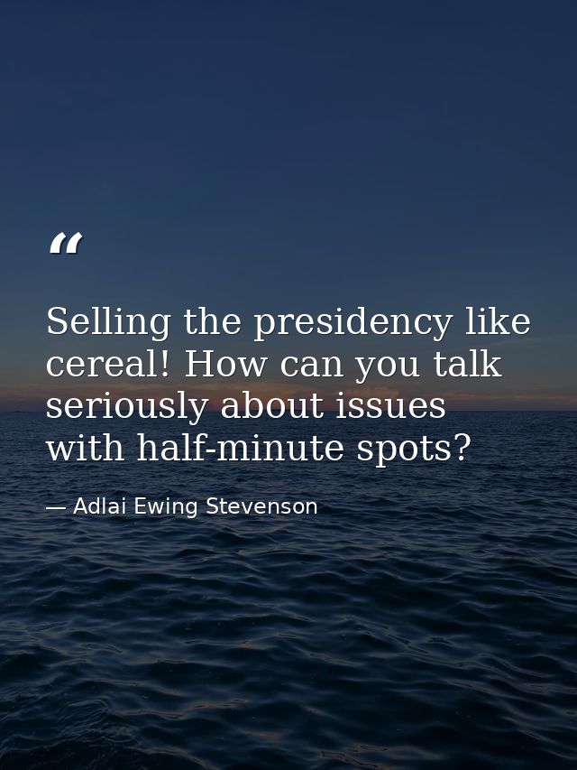 Selling the presidency like cereal! How can you talk seriously about issues with half-minute spots? — Adlai Ewing Stevenson