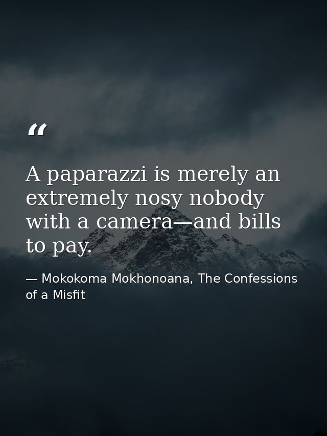 A paparazzi is merely an extremely nosy nobody with a camera—and bills to pay. — Mokokoma Mokhonoana, The Confessions of a Misfit