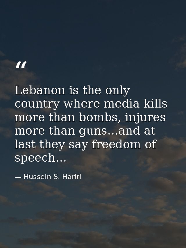 Lebanon is the only country where media kills more than bombs, injures more than guns...and at last they say freedom of  — Hussein S. Hariri